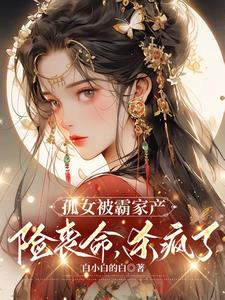 孤女被霸家产险丧命,杀疯了